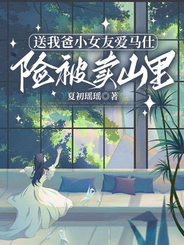 送我爸小女友爱马仕，险被卖山里免费阅读 夏初瑶瑶的小说免费阅读