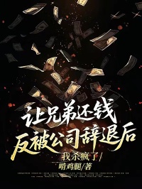 让兄弟还钱反被公司辞退后，我杀疯了谢昀李勇小说全集免费阅读无广告